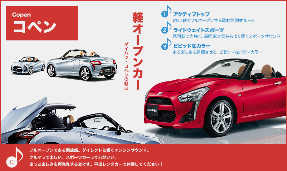 オープンエアーの開放感。風をきって走る爽快感。レンタカーだからこそ、気軽にオープンカーを操ってみませんか?2シーター・オープンカーのダイハツ「コペン」。平成レンタカーで体験してください!