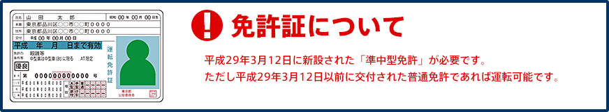 免許証について。平成29年3月12日に新設された「準中型免許」が必要です。ただし平成29年3月12日以前に交付された普通免許であれば運転可能です。