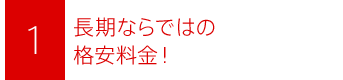 長期ならではの格安料金！