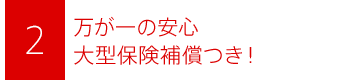 万が一の安心大型保険補償つき！