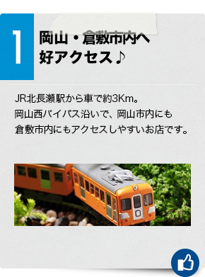 1　岡山・倉敷市内へ好アクセス♪JR北長瀬駅から車で約３km。岡山西バイパス沿いで、岡山市内にも倉敷市内にもアクセスしやすいお店です。