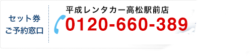 セット券ご予約窓口　平成レンタカー高松駅前店　0120-660-389　年中無休　8:00&#65374;19:00