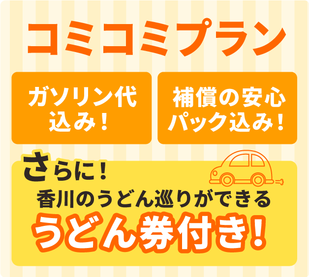 コミコミプラン, ガソリン代込み, 補償の安心パック込み, さらに！香川のうどん巡りができるうどん券付き！