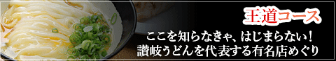 王道コース ここを知らなきゃ、はじまらない！讃岐うどんを代表する有名店めぐり